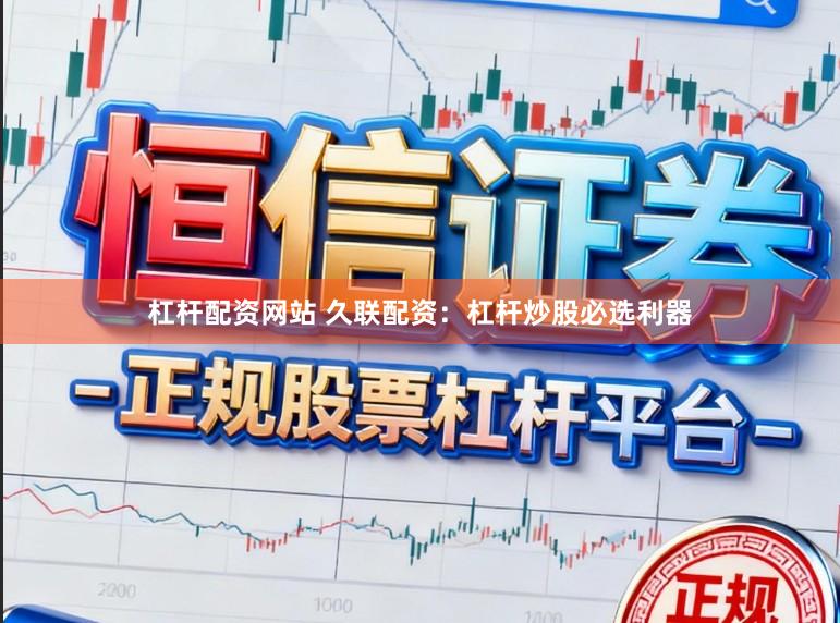 杠杆配资网站 久联配资：杠杆炒股必选利器