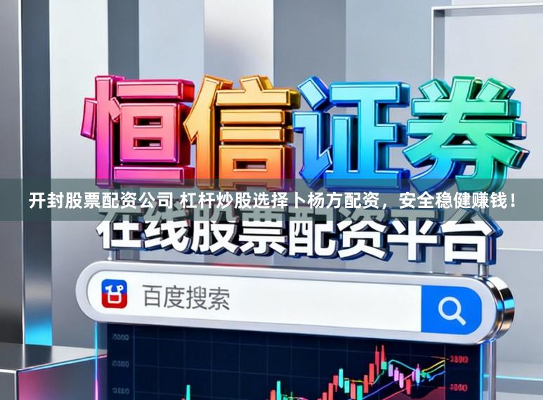 开封股票配资公司 杠杆炒股选择卜杨方配资，安全稳健赚钱！