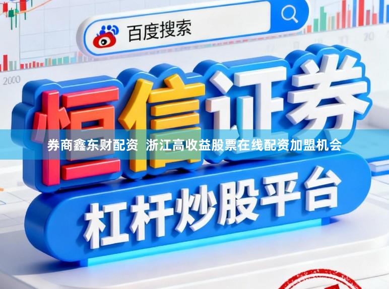 券商鑫东财配资  浙江高收益股票在线配资加盟机会