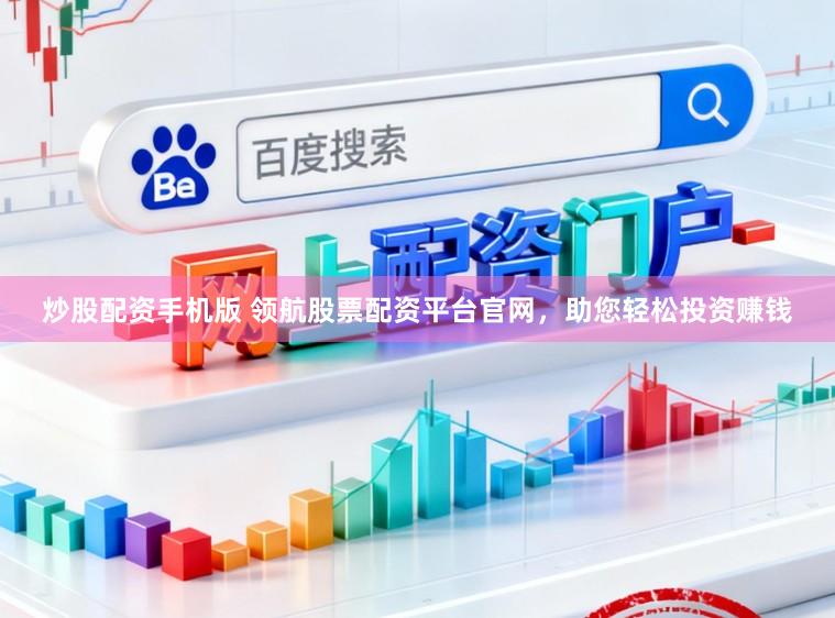 炒股配资手机版 领航股票配资平台官网，助您轻松投资赚钱