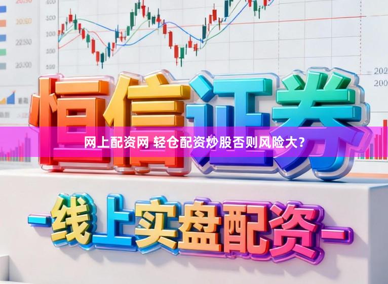 网上配资网 轻仓配资炒股否则风险大？
