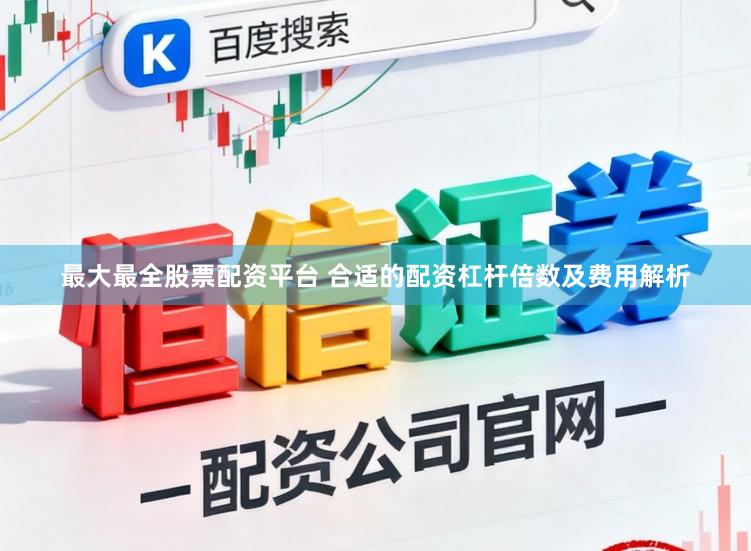 最大最全股票配资平台 合适的配资杠杆倍数及费用解析