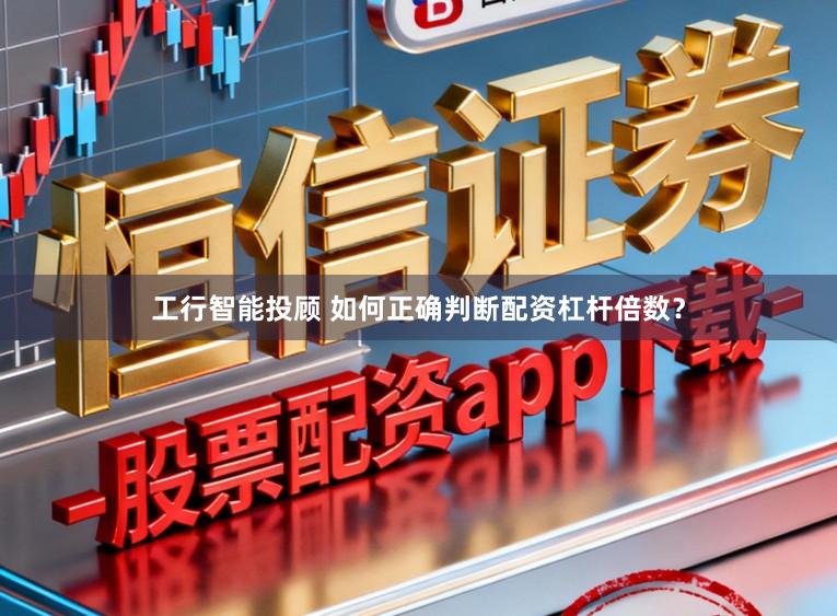 工行智能投顾 如何正确判断配资杠杆倍数？