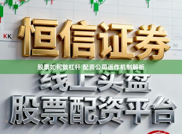 股票如何做杠杆 配资公司运作机制解析