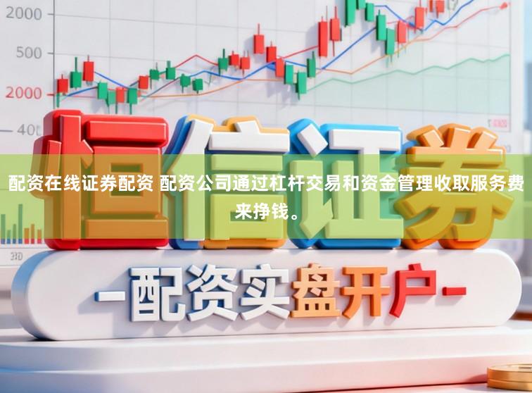 配资在线证券配资 配资公司通过杠杆交易和资金管理收取服务费来挣钱。