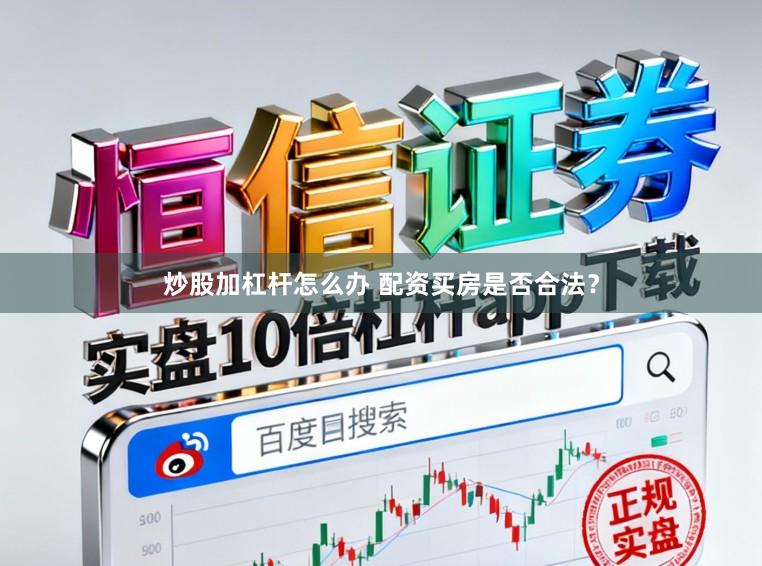 炒股加杠杆怎么办 配资买房是否合法？