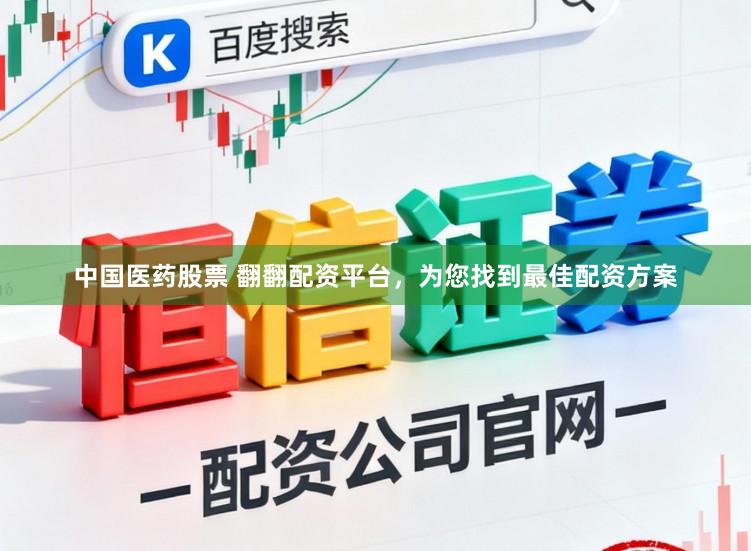 中国医药股票 翻翻配资平台，为您找到最佳配资方案