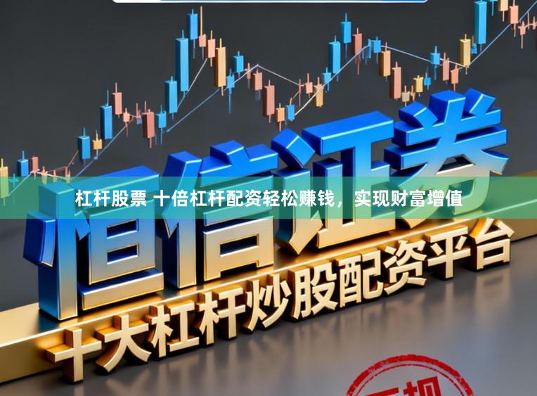 杠杆股票 十倍杠杆配资轻松赚钱，实现财富增值