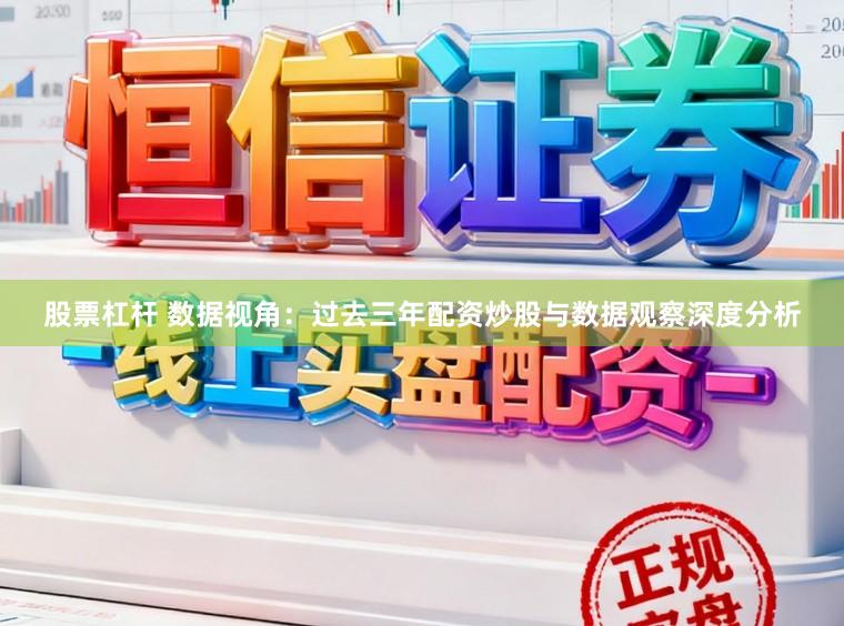 股票杠杆 数据视角：过去三年配资炒股与数据观察深度分析