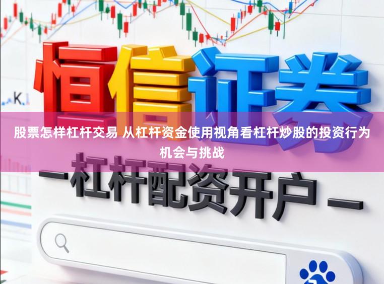 股票怎样杠杆交易 从杠杆资金使用视角看杠杆炒股的投资行为机会与挑战