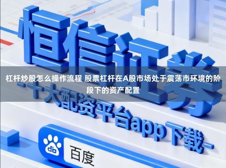 杠杆炒股怎么操作流程 股票杠杆在A股市场处于震荡市环境的阶段下的资产配置