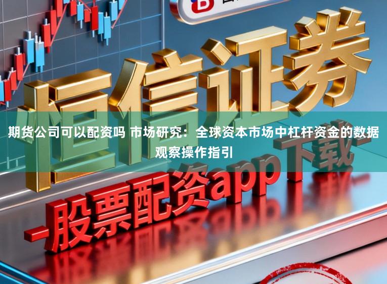 期货公司可以配资吗 市场研究：全球资本市场中杠杆资金的数据观察操作指引