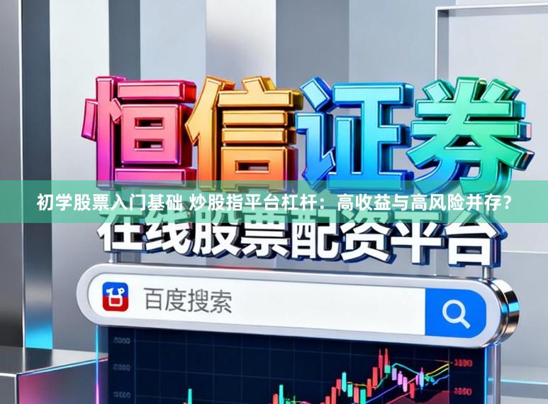 初学股票入门基础 炒股指平台杠杆：高收益与高风险并存？