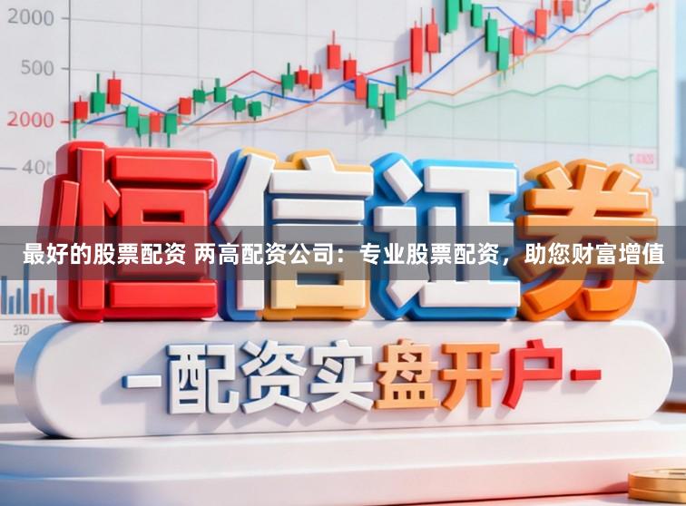 最好的股票配资 两高配资公司：专业股票配资，助您财富增值