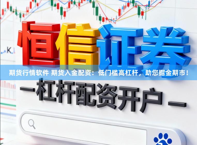期货行情软件 期货入金配资：低门槛高杠杆，助您掘金期市！