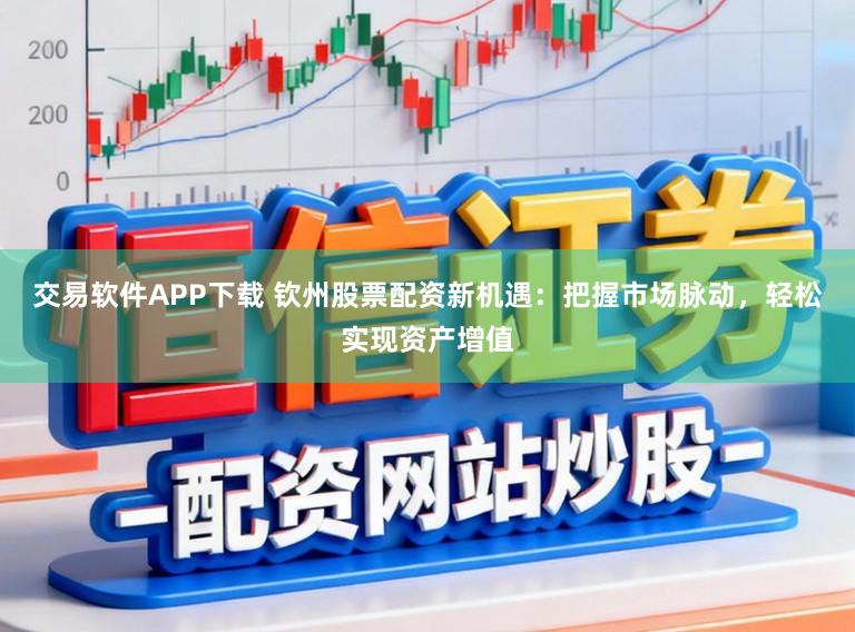 交易软件APP下载 钦州股票配资新机遇：把握市场脉动，轻松实现资产增值