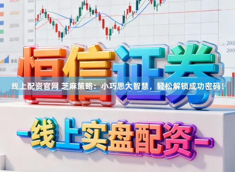 线上配资官网 芝麻策略：小巧思大智慧，轻松解锁成功密码！