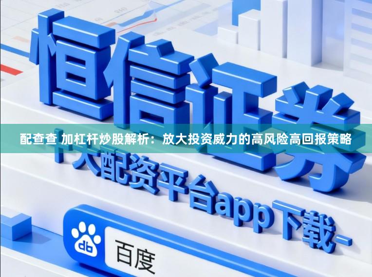 配查查 加杠杆炒股解析：放大投资威力的高风险高回报策略
