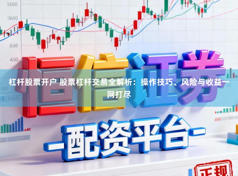 杠杆股票开户 股票杠杆交易全解析：操作技巧、风险与收益一网打尽