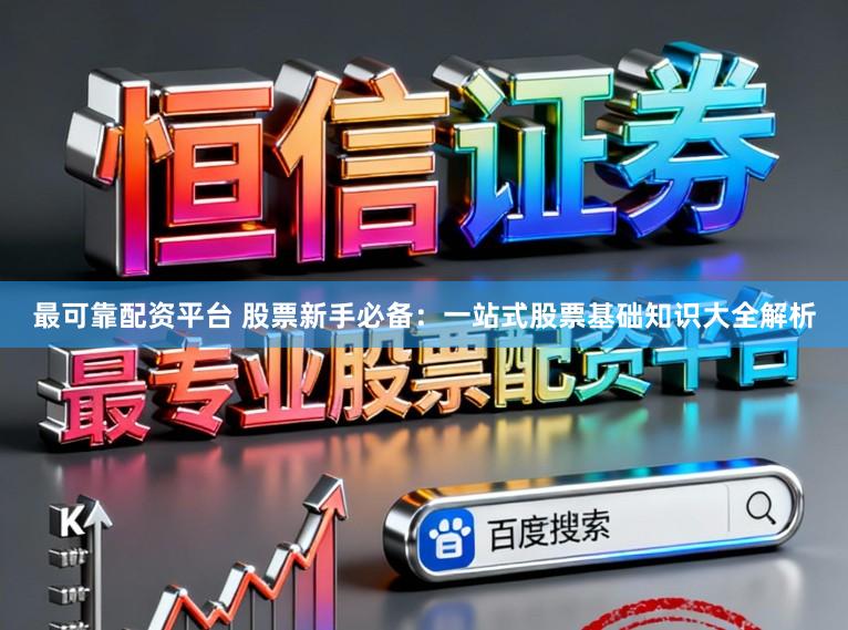 最可靠配资平台 股票新手必备：一站式股票基础知识大全解析