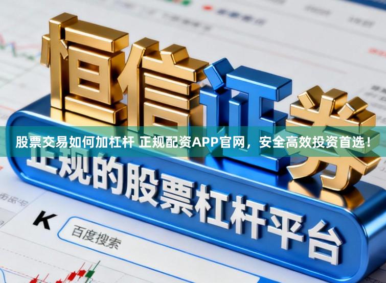 股票交易如何加杠杆 正规配资APP官网，安全高效投资首选！
