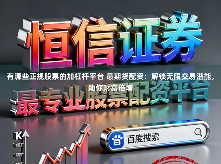 有哪些正规股票的加杠杆平台 最期货配资：解锁无限交易潜能，助你财富倍增