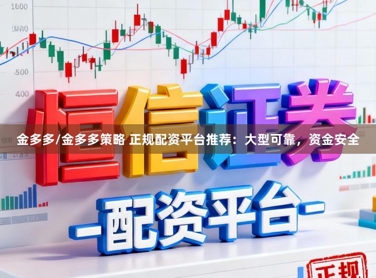 金多多/金多多策略 正规配资平台推荐：大型可靠，资金安全