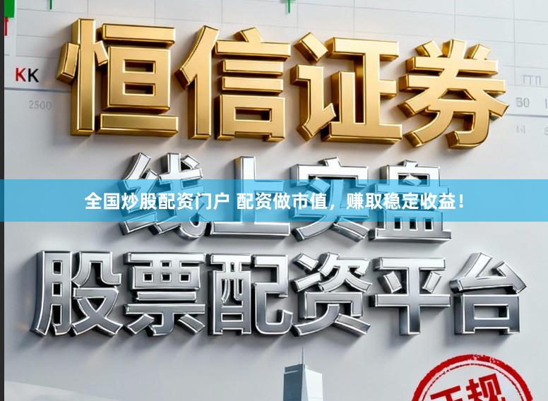 全国炒股配资门户 配资做市值，赚取稳定收益！