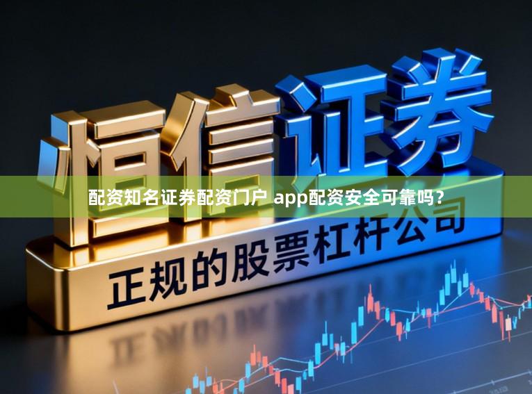 配资知名证券配资门户 app配资安全可靠吗？