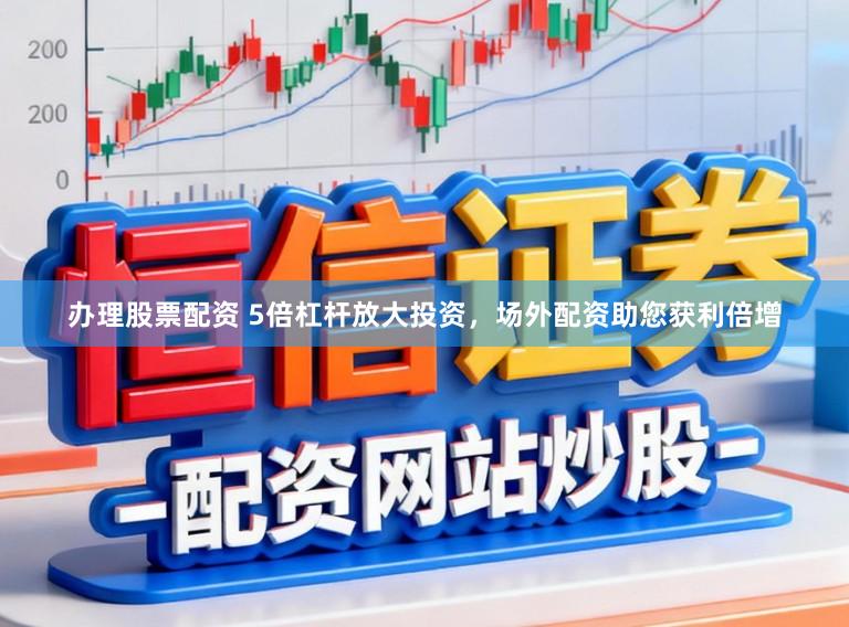 办理股票配资 5倍杠杆放大投资，场外配资助您获利倍增