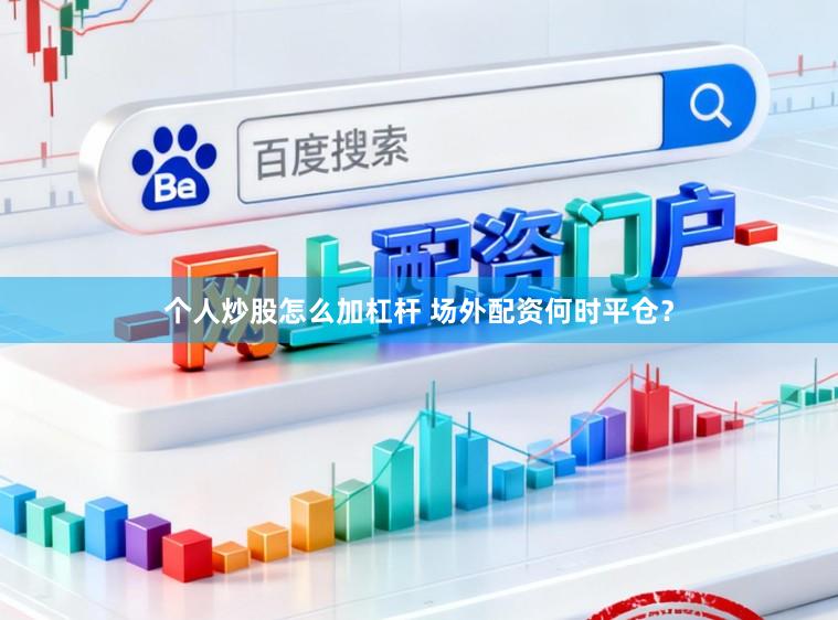 个人炒股怎么加杠杆 场外配资何时平仓？