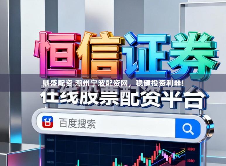鼎盛配资 潮州宁波配资网，稳健投资利器!