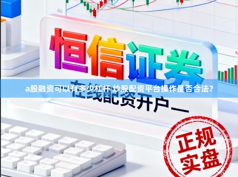 a股融资可以有多少杠杆 炒股配资平台操作是否合法？
