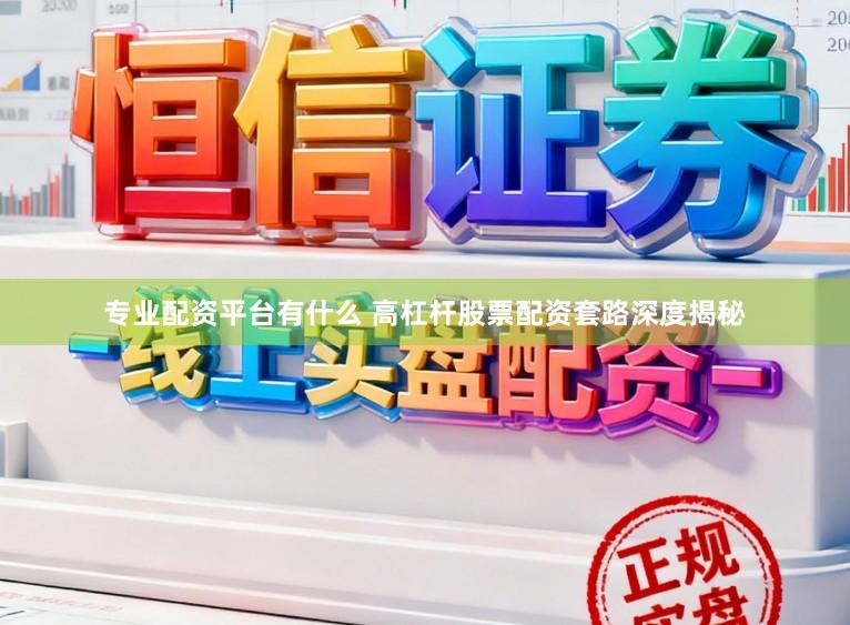 专业配资平台有什么 高杠杆股票配资套路深度揭秘