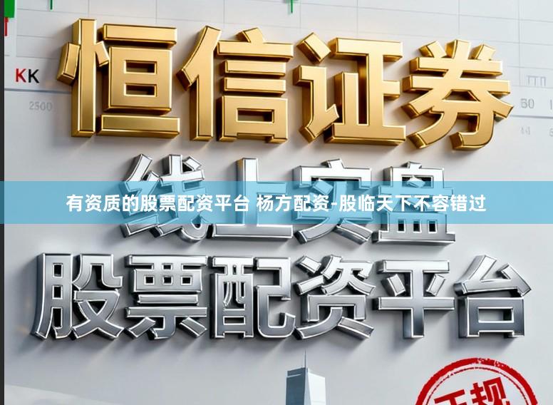 有资质的股票配资平台 杨方配资-股临天下不容错过