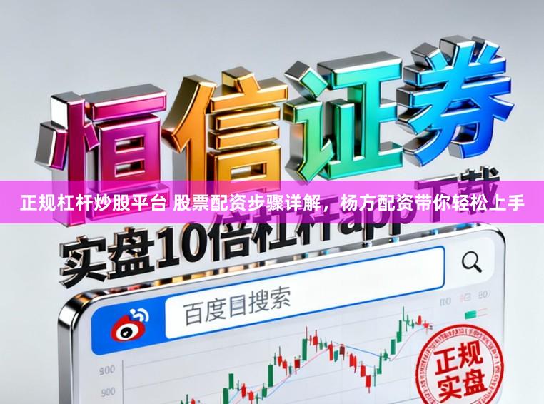 正规杠杆炒股平台 股票配资步骤详解，杨方配资带你轻松上手