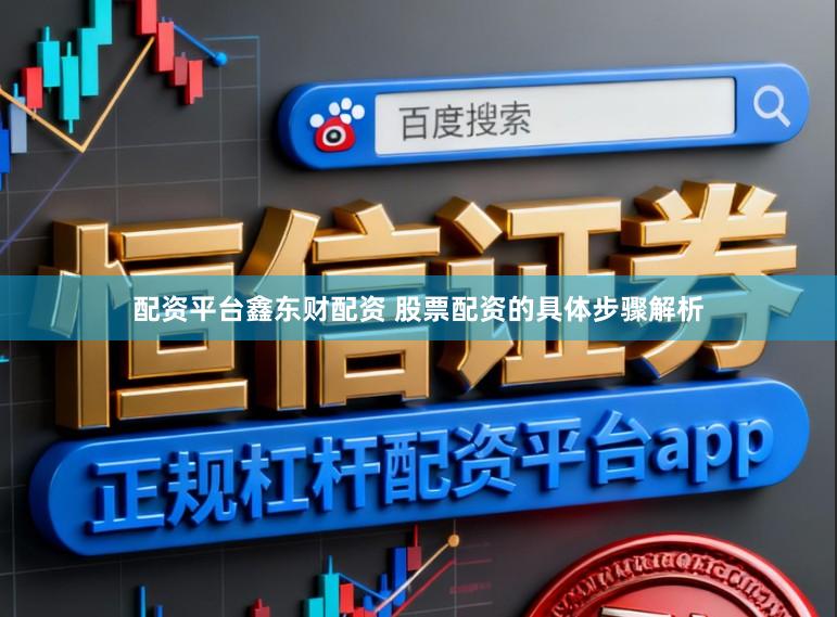 配资平台鑫东财配资 股票配资的具体步骤解析