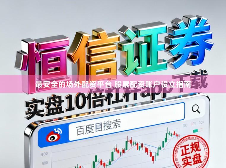 最安全的场外配资平台 股票配资账户设立指南