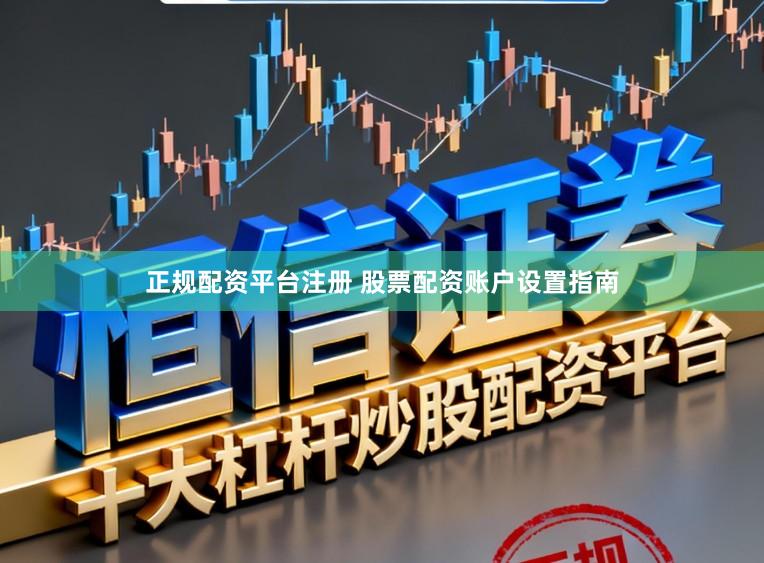 正规配资平台注册 股票配资账户设置指南
