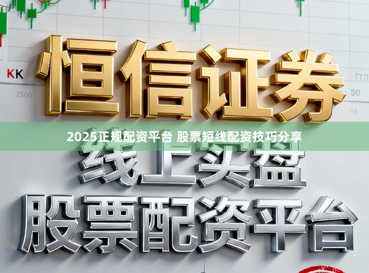 2025正规配资平台 股票短线配资技巧分享