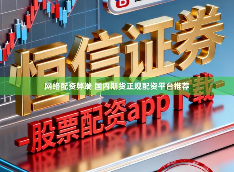 网络配资弊端 国内期货正规配资平台推荐