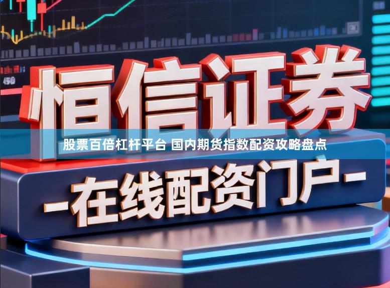 股票百倍杠杆平台 国内期货指数配资攻略盘点