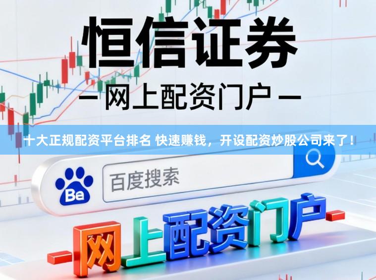 十大正规配资平台排名 快速赚钱，开设配资炒股公司来了！
