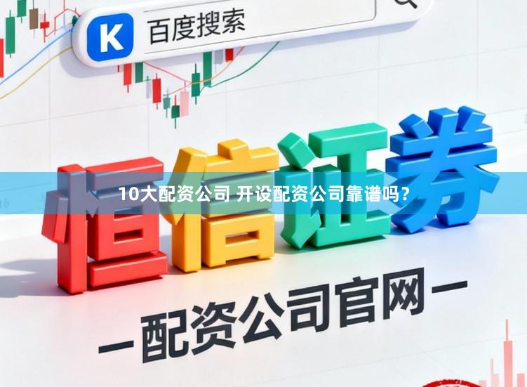 10大配资公司 开设配资公司靠谱吗？
