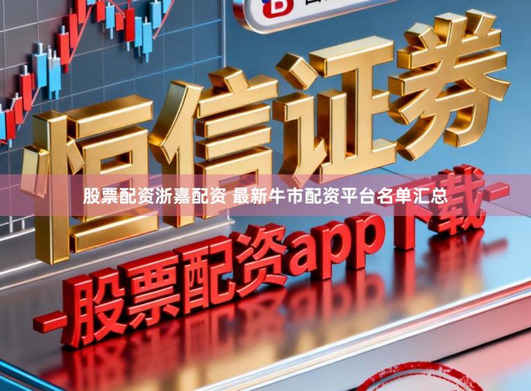 股票配资浙嘉配资 最新牛市配资平台名单汇总