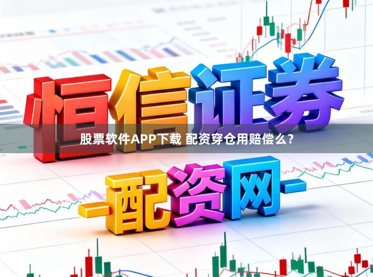 股票软件APP下载 配资穿仓用赔偿么？