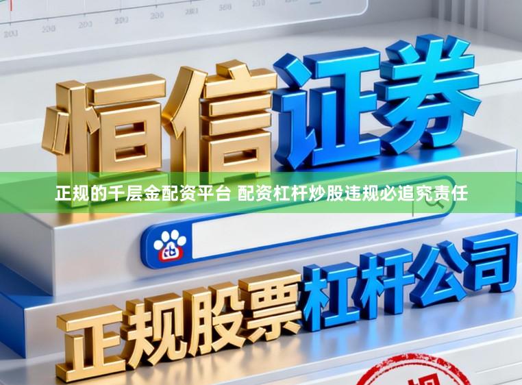 正规的千层金配资平台 配资杠杆炒股违规必追究责任
