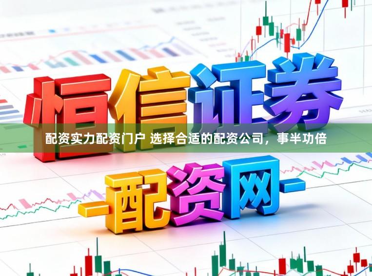 配资实力配资门户 选择合适的配资公司，事半功倍