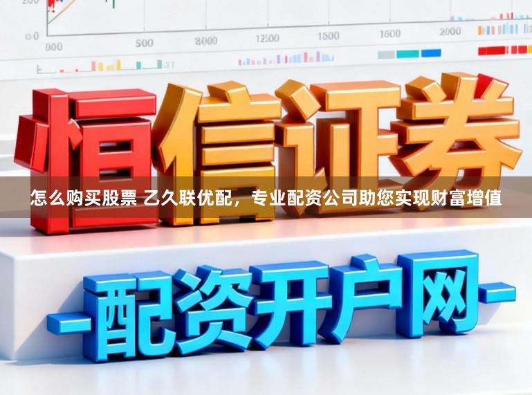 怎么购买股票 乙久联优配，专业配资公司助您实现财富增值