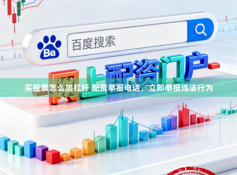 买股票怎么加杠杆 配资举报电话，立即举报违法行为